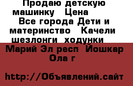 Продаю детскую машинку › Цена ­ 500 - Все города Дети и материнство » Качели, шезлонги, ходунки   . Марий Эл респ.,Йошкар-Ола г.